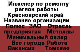 Инженер по ремонту(регион работы - Красноярский край) › Название организации ­ Полюс, ЗАО › Отрасль предприятия ­ Металлы › Минимальный оклад ­ 1 - Все города Работа » Вакансии   . Томская обл.,Томск г.